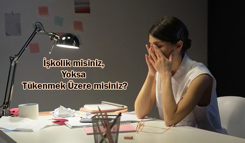 İşkolik misiniz, Yoksa Tükenmek Üzere misiniz?